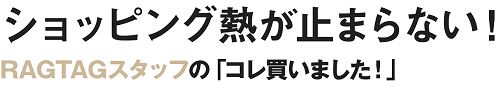 ショッピング熱が止まらない！RAGTAGスタッフの「コレ買いました！」