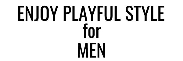 ENJOY PLAYFUL STYLE for MEN-