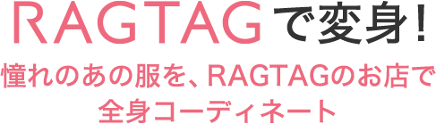 RAGTAGで変身！憧れのあの服を、RAGTAGのお店で全身コーディネート