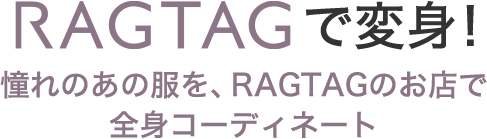 RAGTAGで変身！憧れのあの服を、RAGTAGのお店で全身コーディネート