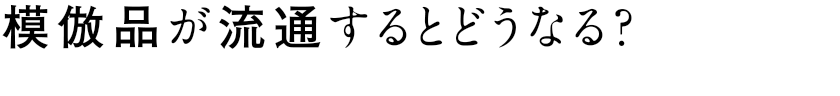 模倣品が流通するとどうなる？