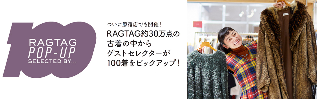 RAGTAG100 POP UP SELECTED BY シトウレイ　－トレンドを超越した洋服たち－